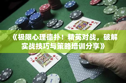 《极限心理德扑！精英对战，破解实战技巧与策略培训分享》