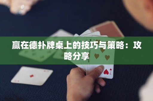 赢在德扑牌桌上的技巧与策略：攻略分享