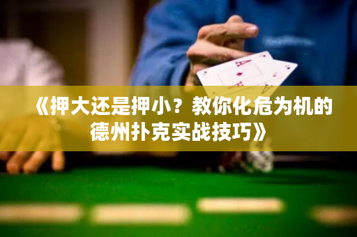 《押大还是押小？教你化危为机的德州扑克实战技巧》