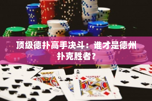 顶级德扑高手决斗：谁才是德州扑克胜者？