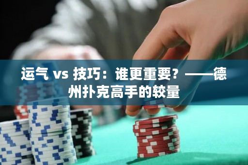 运气 vs 技巧：谁更重要？——德州扑克高手的较量