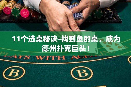 11个选桌秘诀-找到鱼的桌，成为德州扑克巨头！