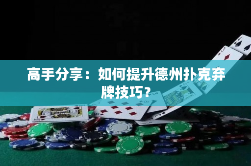 高手分享：如何提升德州扑克弃牌技巧？