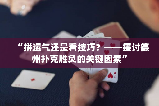 “拼运气还是看技巧？——探讨德州扑克胜负的关键因素”