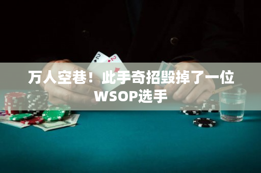 万人空巷！此手奇招毁掉了一位WSOP选手