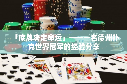 「底牌决定命运」——一名德州扑克世界冠军的经验分享