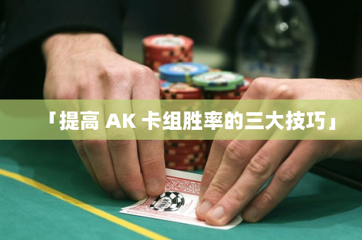 「提高 AK 卡组胜率的三大技巧」