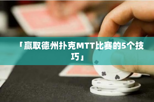 「赢取德州扑克MTT比赛的5个技巧」