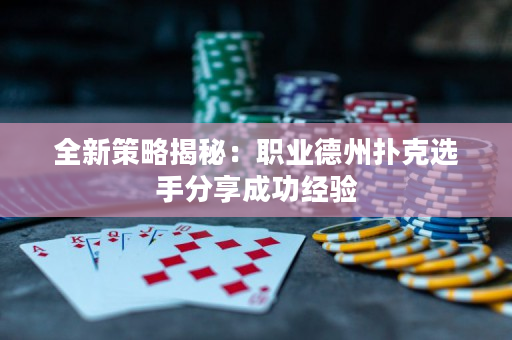 全新策略揭秘：职业德州扑克选手分享成功经验