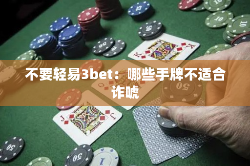 不要轻易3bet：哪些手牌不适合诈唬