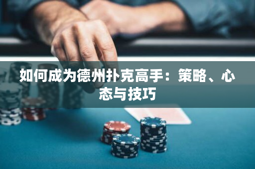 如何成为德州扑克高手：策略、心态与技巧