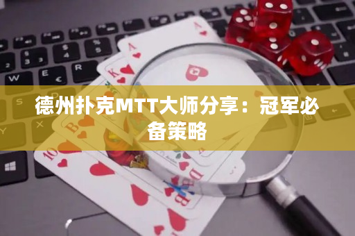 德州扑克MTT大师分享：冠军必备策略