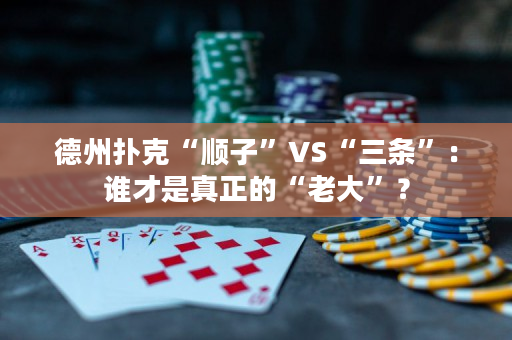 德州扑克“顺子”VS“三条”：谁才是真正的“老大”？