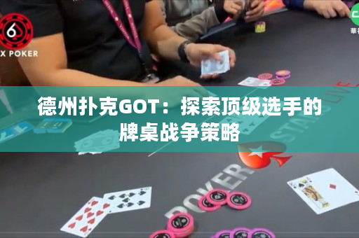 德州扑克GOT：探索顶级选手的牌桌战争策略