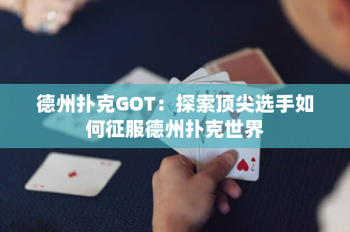 德州扑克GOT：探索顶尖选手如何征服德州扑克世界