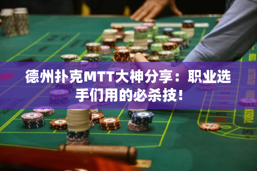 德州扑克MTT大神分享：职业选手们用的必杀技！