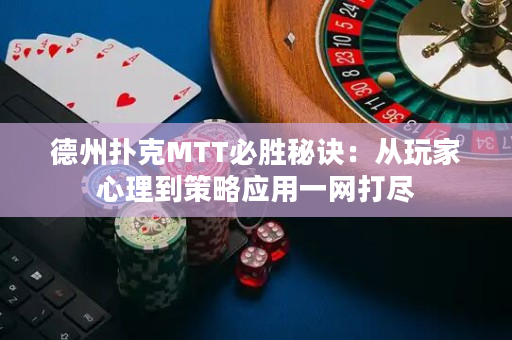 德州扑克MTT必胜秘诀：从玩家心理到策略应用一网打尽