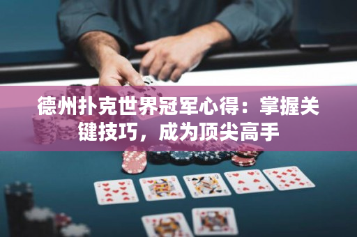 德州扑克世界冠军心得：掌握关键技巧，成为顶尖高手