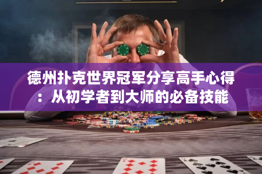 德州扑克世界冠军分享高手心得：从初学者到大师的必备技能