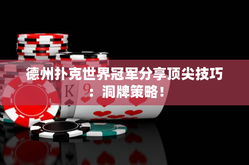 德州扑克世界冠军分享顶尖技巧：洞牌策略！