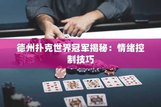 德州扑克世界冠军揭秘：情绪控制技巧