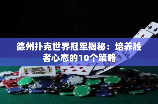 德州扑克世界冠军揭秘：培养胜者心态的10个策略