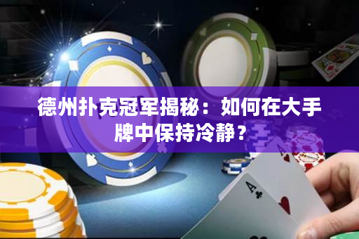 德州扑克冠军揭秘：如何在大手牌中保持冷静？