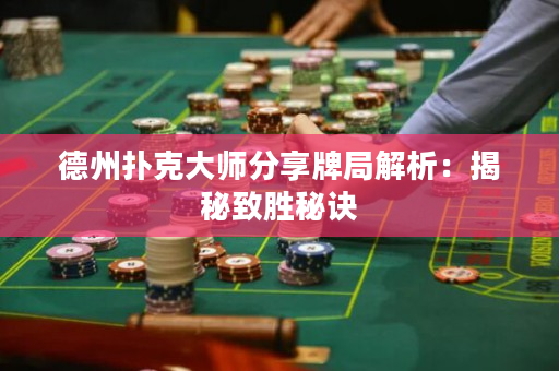 德州扑克大师分享牌局解析：揭秘致胜秘诀