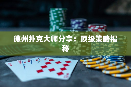 德州扑克大师分享：顶级策略揭秘