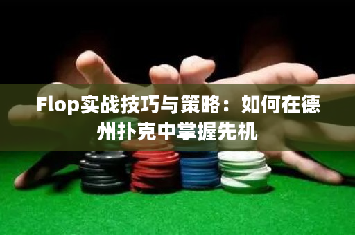 Flop实战技巧与策略：如何在德州扑克中掌握先机