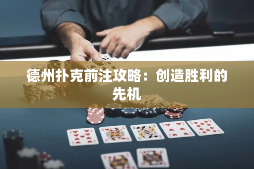 德州扑克前注攻略：创造胜利的先机