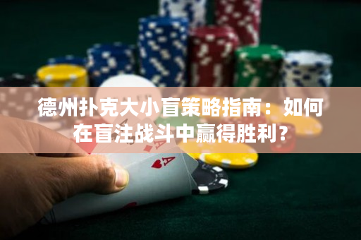 德州扑克大小盲策略指南：如何在盲注战斗中赢得胜利？