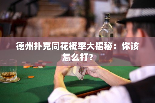 德州扑克同花概率大揭秘：你该怎么打？