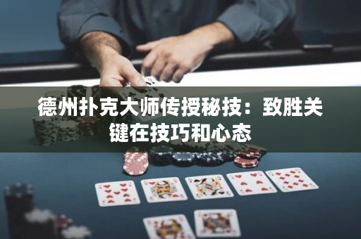 德州扑克大师传授秘技：致胜关键在技巧和心态