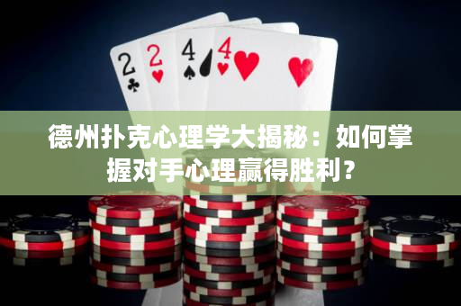 德州扑克心理学大揭秘：如何掌握对手心理赢得胜利？