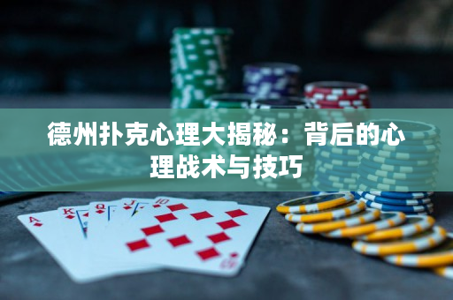 德州扑克心理大揭秘：背后的心理战术与技巧