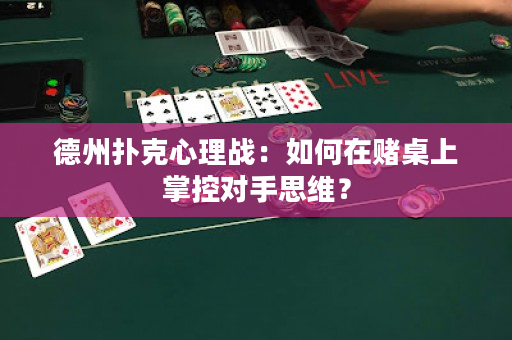 德州扑克心理战：如何在赌桌上掌控对手思维？