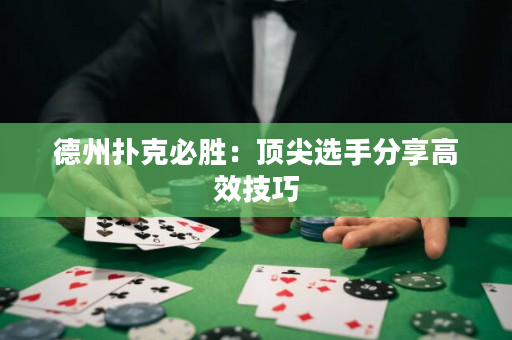 德州扑克必胜：顶尖选手分享高效技巧