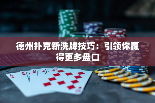 德州扑克新洗牌技巧：引领你赢得更多盘口