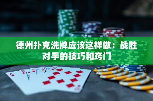 德州扑克洗牌应该这样做：战胜对手的技巧和窍门