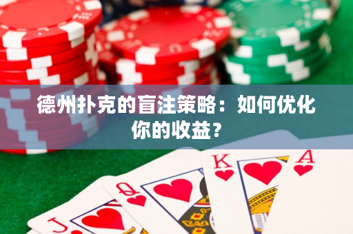 德州扑克的盲注策略：如何优化你的收益？