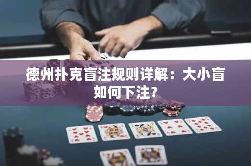 德州扑克盲注规则详解：大小盲如何下注？