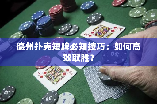 德州扑克短牌必知技巧：如何高效取胜？