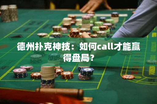 德州扑克神技：如何call才能赢得盘局？