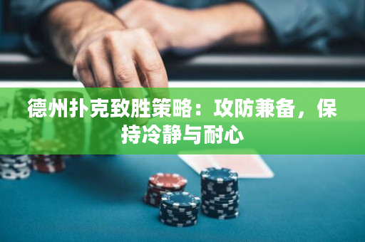 德州扑克致胜策略：攻防兼备，保持冷静与耐心