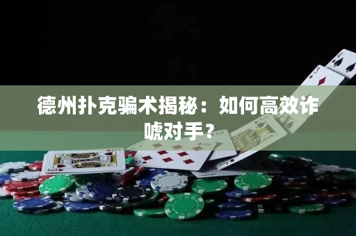 德州扑克骗术揭秘：如何高效诈唬对手？