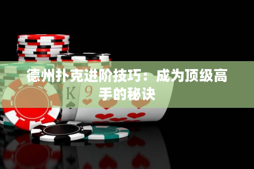 德州扑克进阶技巧：成为顶级高手的秘诀