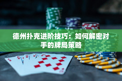 德州扑克进阶技巧：如何解密对手的牌局策略