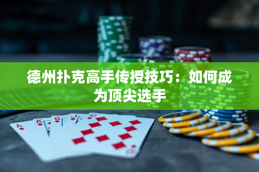 德州扑克高手传授技巧：如何成为顶尖选手