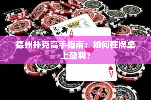 德州扑克高手指南：如何在牌桌上盈利？